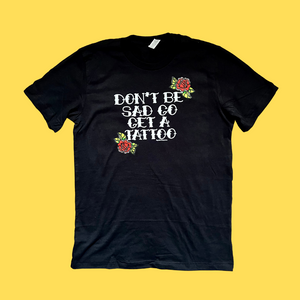 Don't Be Sad Get A Tattoo T-Shirt